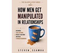 HOW MEN GET MANIPULATED IN RELATIONSHIPS: Recognize Toxic Patterns, Protect Your Mind, and Build Stronger Boundaries (The Manipulation Series)