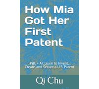 How Mia Got Her First Patent: PBL + AI: Learn to Invent, Create, and Secure a U.S. Patent
