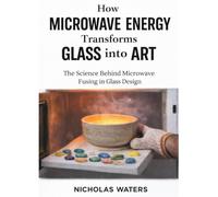 HOW MICROWAVE ENERGY TRANSFORMS GLASS INTO ART: The Science Behind Microwave Fusing in Glass Design