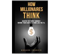 How Millionaires Think: Master the Money Mindset, Rewire Your Habits to Think Like the 1%: Proven Wealth Habits | Achieve Financial Freedom | Building Assets Strategies | Secrets of the Rich | Step-by-Step to Build Assets | Smart Investing Strategies.