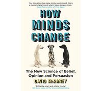 How Minds Change: The New Science of Belief, Opinion and Persuasion