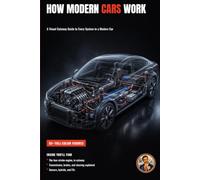 How Modern Cars Work: 250 Parts and Systems Explained Visually (The Complete Home Mechanic: Master Auto Repair from Brakes to Engine Rebuild)