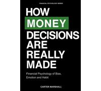 How Money Decisions Are Really Made: Financial Psychology of Bias, Emotion, and Habit