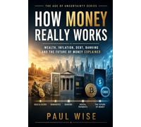 How Money Really Works: Wealth, Inflation, Debt, Banking and the Future of Money Explained (The Age of Uncertainty Series)