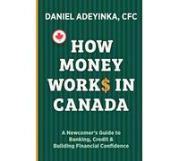HOW MONEY WORKS IN CANADA: A Newcomer's Guide to Banking, Credit & Building Financial Confidence