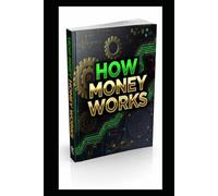 HOW MONEY WORKS: The Invisible Rules Of Wealth, Flow and Financial Power.