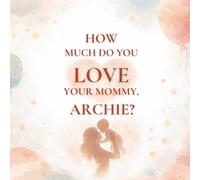 How Much Do You Love Your Mommy, Archie?: A heartwarming children’s book about the love between a mother and her son