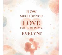 How Much Do You Love Your Mommy, Evelyn?: A heartwarming children’s book about the love between a mother and her daughter