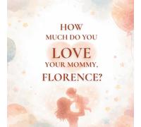 How Much Do You Love Your Mommy, Florence?: A heartwarming children’s book about the love between a mother and her daughter