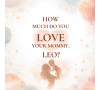 How Much Do You Love Your Mommy, Leo?: A heartwarming children’s book about the love between a mother and her son