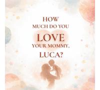 How Much Do You Love Your Mommy, Luca?: A heartwarming children’s book about the love between a mother and her son