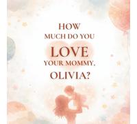How Much Do You Love Your Mommy, Olivia?: A heartwarming children’s book about the love between a mother and her daughter