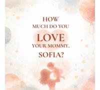 How Much Do You Love Your Mommy, Sofia?: A heartwarming children’s book about the love between a mother and her daughter