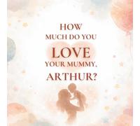 How Much Do You Love Your Mummy, Arthur?: A heartwarming children’s book about the love between a mother and her son
