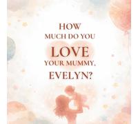 How Much Do You Love Your Mummy, Evelyn?: A heartwarming children’s book about the love between a mother and her daughter