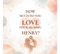 How Much Do You Love Your Mummy, Henry?: A heartwarming children’s book about the love between a mother and her son
