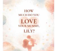 How Much Do You Love Your Mummy, Lily?: A heartwarming children’s book about the love between a mother and her daughter