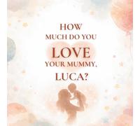 How Much Do You Love Your Mummy, Luca?: A heartwarming children’s book about the love between a mother and her son