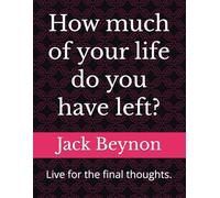 How much of your life do you have left?: Live for the final thoughts. (SELF HELP)