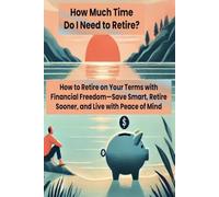 How Much Time Do I Need to Retire?: How to Retire on Your Terms with Financial Freedom-Save Smart, Retire Sooner, and Live with Peace of Mind