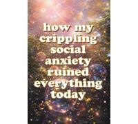How My Crippling Social Anxiety Ruined Everything Today: lined journal