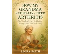 How My Grandma Naturally Cured Arthritis: Her Timeless Secrets for Healing, Strength, and Pain-Free Living