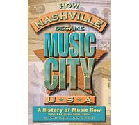How Nashville Became Music City, U.S.A.: A History of Music Row, Updated and Expanded
