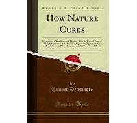 How Nature Cures (Classic Reprint): Comprising a New System of Hygiene, Also the Natural Food of Man; A Statement of the Principal Arguments Against ... and All Other Starch Foods (Classic Reprint)
