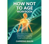 How Not To Age Workbook: "A Practical Workbook for Slowing the Aging Process, Boosting Vitality, and Living a Longer, Healthier Life Through Science-Based Habits."