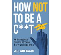 How Not to Be a C**t: An Inconvenient Guide to Becoming a Decent Human Being