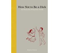 How Not to Be a Dick: An Everyday Etiquette Guide