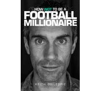 How Not to be a Football Millionaire Keith Gillespie My Autobiography
