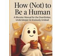 How (Not) to Be a Human: A Monster Manual for the Overthinker, Undersleeper & Anxiously Undead (The Monster Manual Series)