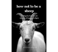 How Not to Be a Sheep: Breaking Free From the Cult Mentality of Organized Religion