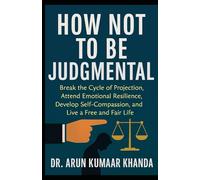 How Not to Be Judgmental: Break the Cycle of Projection, Attend Emotional Resilience, Develop Self-Compassion, and Live a Free and Fair Life (SUCCESS AND TRANSFORMATION)