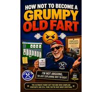 How Not to Become a Grumpy Old Fart: The Ultimate Funny Gift for Men Who Complain Constantly, Slow Down Never, and Still Think They’re Right About Everything: 6 (Still Kicking Series)