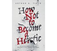 How Not to Become a Heretic: A Practical Guide for Christians Who Want to Stay Faithful to the Gospel (Apology)