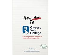 How Not to Choose Your College: A Parent’s Guide to the Most Expensive Decision You’ll Make for Your Child
