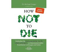 How Not to Die: Entdecken Sie Nahrungsmittel, die Ihr Leben verlängern - und bewiesenermaßen Krankheiten vorbeugen und heilen