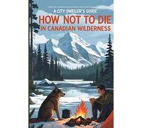 How Not to Die in the Canadian Wilderness: A City Dweller's Guide