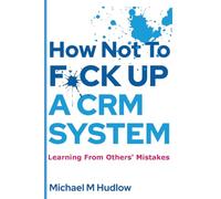 How Not To F*ck Up A CRM System: Learning From Others Mistakes