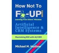 How Not To F*ck Up - Artificial Intelligence & CRM Systems: Maximizing ROI with AI/CRM (How Not To F*ck Up Series)