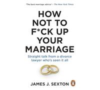 How Not to F*ck Up Your Marriage: Straight talk from a divorce lawyer who’s seen it all