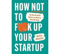 How Not to F*ck Up Your Startup: The Way We Build Matters as Much as What We Build