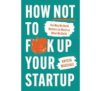 How Not to F*ck Up Your Startup: The Way We Build Matters as Much as What We Build