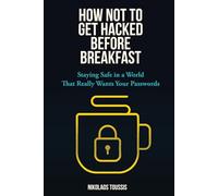 How Not to Get Hacked Before Breakfast: Staying Safe in a World That Really Wants Your Passwords (Digital Sanity Series)