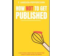How Not To Get Published: A Dark Satire Set In The Ruthless World Of Publishing (From Cravats To Cheese)