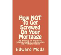 How NOT To Get Screwed On Your Mortgage: An Expose' of mortgage rebates, yield spread premium and premium pricing