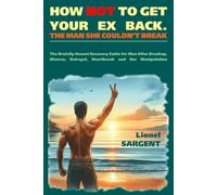 HOW NOT TO GET YOUR EX BACK. THE MAN SHE COULDN’T BREAK: The Brutally Honest Recovery Guide for Men After Breakup, Divorce, Betrayal, Heartbreak and Her Manipulation