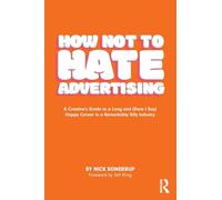 How Not to Hate Advertising: A Creative’s Guide to A Long and (Dare I Say) Happy Career in A Remarkably Silly Industry